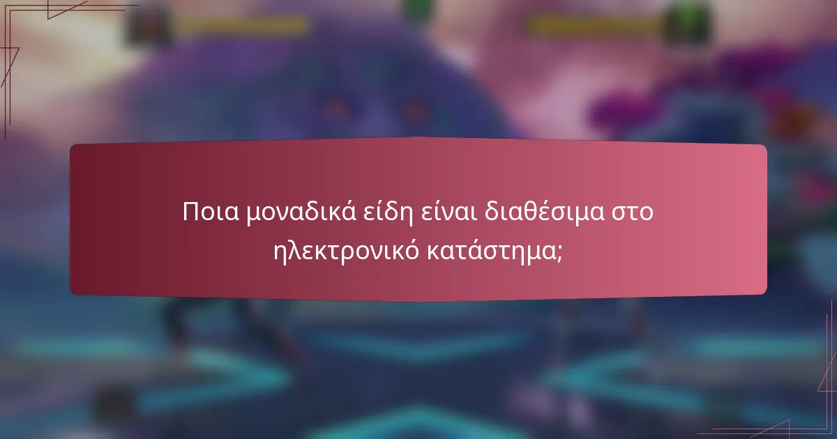 Ποια μοναδικά είδη είναι διαθέσιμα στο ηλεκτρονικό κατάστημα;