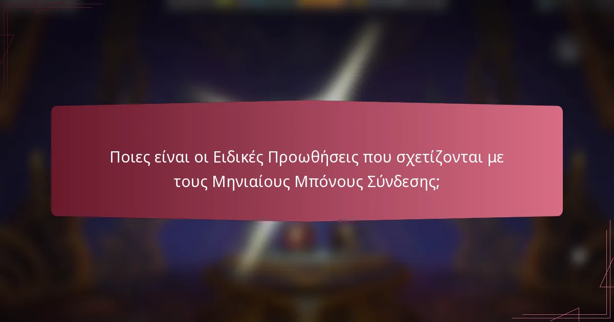 Ποιες είναι οι Ειδικές Προωθήσεις που σχετίζονται με τους Μηνιαίους Μπόνους Σύνδεσης;