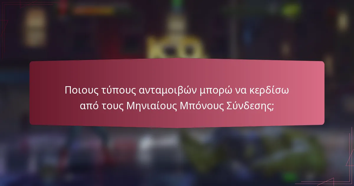 Ποιους τύπους ανταμοιβών μπορώ να κερδίσω από τους Μηνιαίους Μπόνους Σύνδεσης;